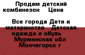 Продам детский комбинезон  › Цена ­ 500 - Все города Дети и материнство » Детская одежда и обувь   . Мурманская обл.,Мончегорск г.